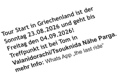 Tour Start in Griechenland ist der Sonntag 23.08.2026 und geht bis Freitag den 04.09.2026!Treffpunkt ist bei Tom in Valanidorachi/Tsouknida Nähe Parga.mehr Info: Whats App „the last ride“